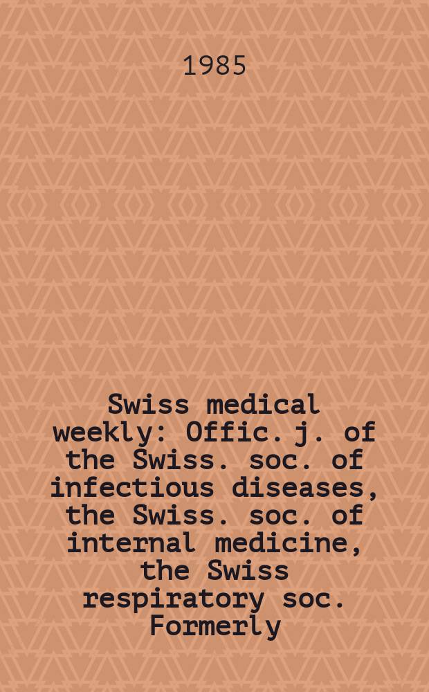 Swiss medical weekly : Offic. j. of the Swiss. soc. of infectious diseases, the Swiss. soc. of internal medicine, the Swiss respiratory soc. Formerly: Schweiz. med. Wochenschr. Jg. 115 1985, № 37