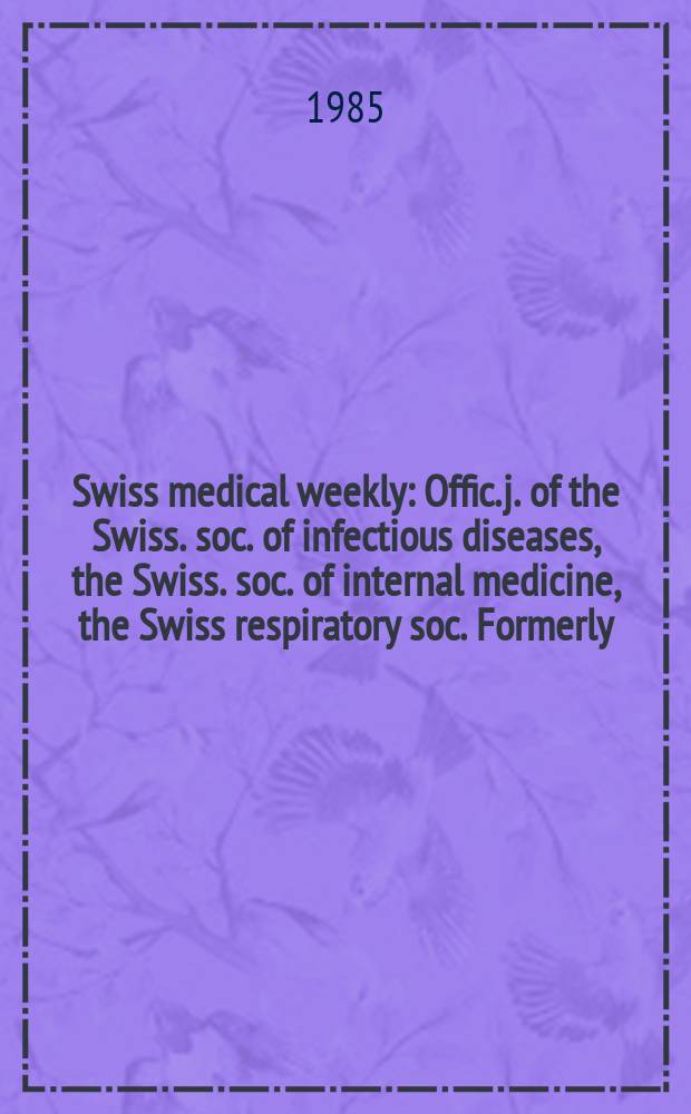 Swiss medical weekly : Offic. j. of the Swiss. soc. of infectious diseases, the Swiss. soc. of internal medicine, the Swiss respiratory soc. Formerly: Schweiz. med. Wochenschr. Jg. 115 1985, № 39