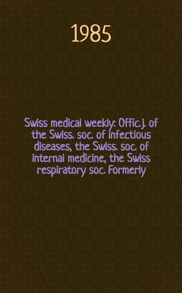 Swiss medical weekly : Offic. j. of the Swiss. soc. of infectious diseases, the Swiss. soc. of internal medicine, the Swiss respiratory soc. Formerly: Schweiz. med. Wochenschr. Jg. 115 1985, № 41