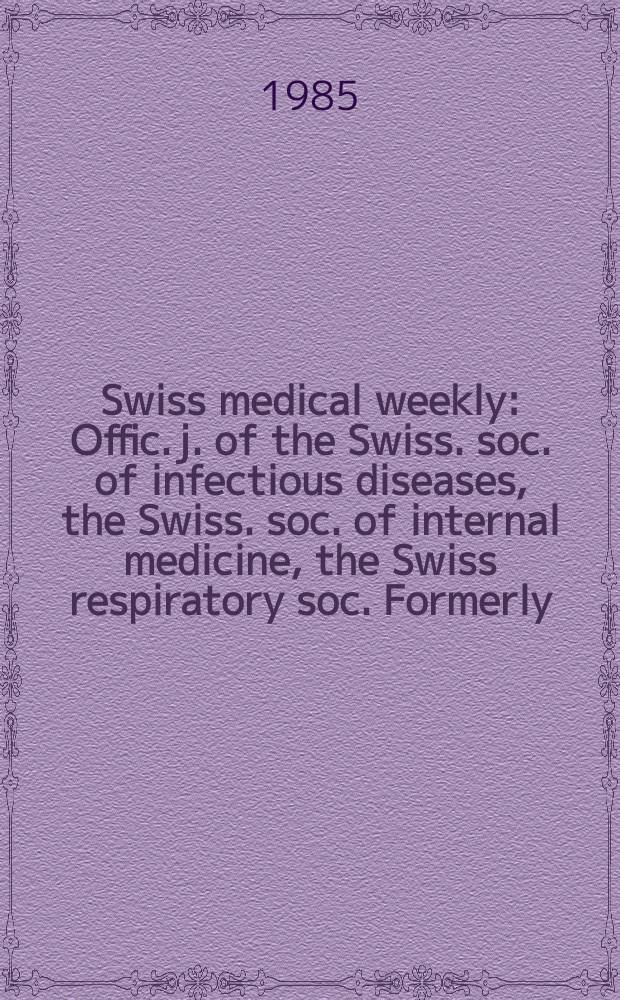Swiss medical weekly : Offic. j. of the Swiss. soc. of infectious diseases, the Swiss. soc. of internal medicine, the Swiss respiratory soc. Formerly: Schweiz. med. Wochenschr. Jg. 115 1985, № 42