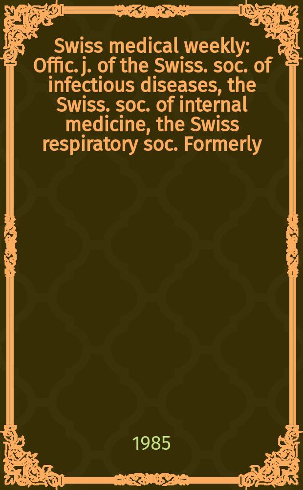 Swiss medical weekly : Offic. j. of the Swiss. soc. of infectious diseases, the Swiss. soc. of internal medicine, the Swiss respiratory soc. Formerly: Schweiz. med. Wochenschr. Jg. 115 1985, № 43