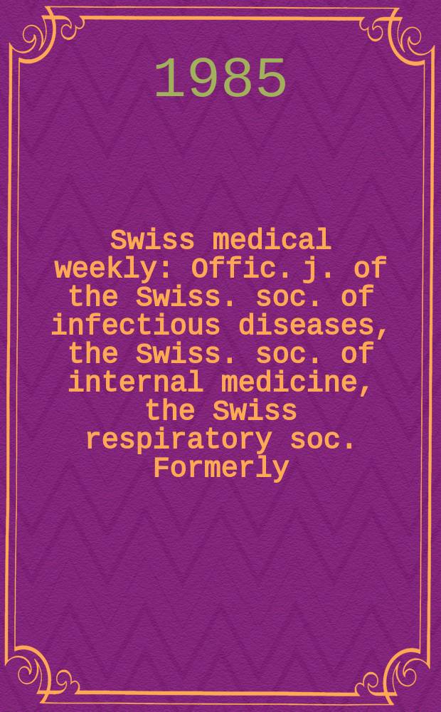 Swiss medical weekly : Offic. j. of the Swiss. soc. of infectious diseases, the Swiss. soc. of internal medicine, the Swiss respiratory soc. Formerly: Schweiz. med. Wochenschr. Jg. 115 1985, № 45