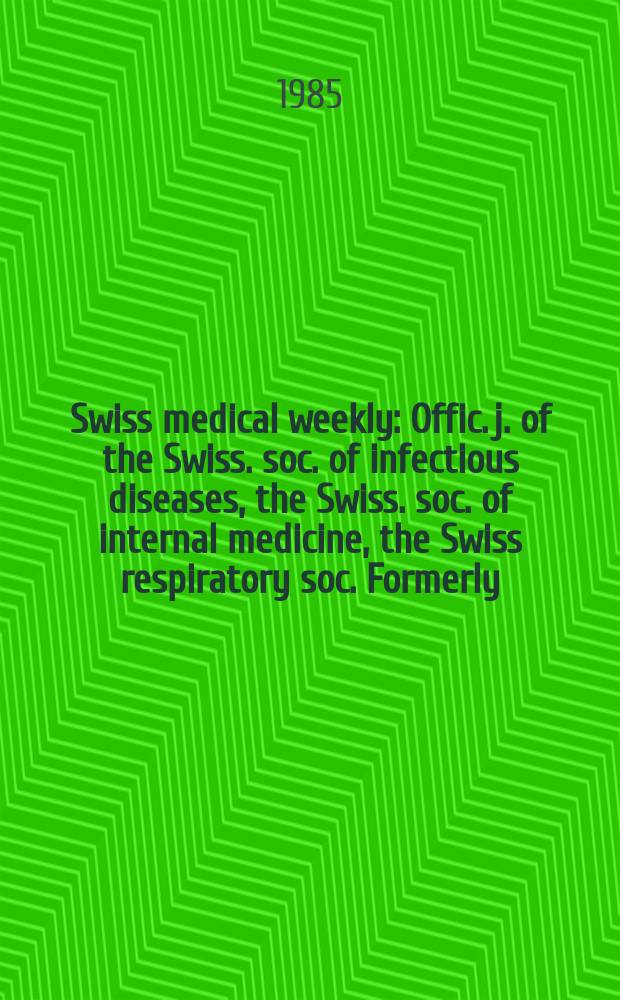 Swiss medical weekly : Offic. j. of the Swiss. soc. of infectious diseases, the Swiss. soc. of internal medicine, the Swiss respiratory soc. Formerly: Schweiz. med. Wochenschr. Jg. 115 1985, № 47