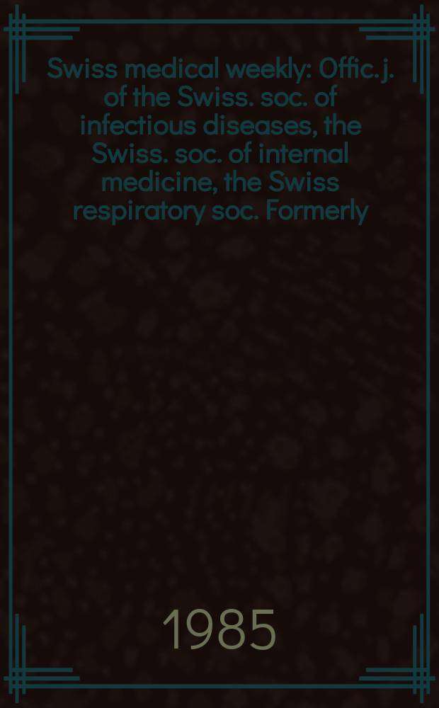Swiss medical weekly : Offic. j. of the Swiss. soc. of infectious diseases, the Swiss. soc. of internal medicine, the Swiss respiratory soc. Formerly: Schweiz. med. Wochenschr. Jg. 115 1985, № 48