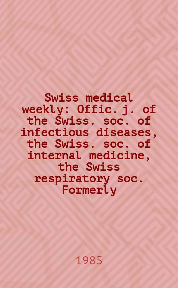 Swiss medical weekly : Offic. j. of the Swiss. soc. of infectious diseases, the Swiss. soc. of internal medicine, the Swiss respiratory soc. Formerly: Schweiz. med. Wochenschr. Jg. 115 1985, № 49
