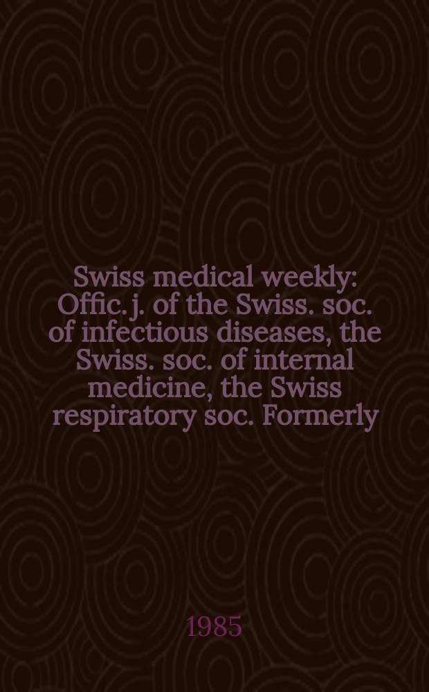 Swiss medical weekly : Offic. j. of the Swiss. soc. of infectious diseases, the Swiss. soc. of internal medicine, the Swiss respiratory soc. Formerly: Schweiz. med. Wochenschr. Jg. 115 1985, № 50