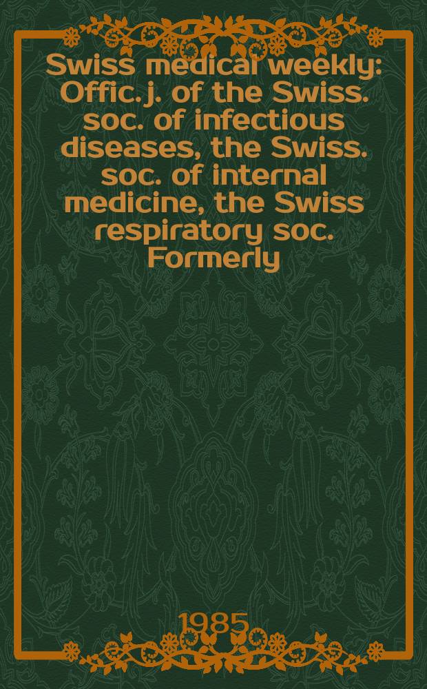 Swiss medical weekly : Offic. j. of the Swiss. soc. of infectious diseases, the Swiss. soc. of internal medicine, the Swiss respiratory soc. Formerly: Schweiz. med. Wochenschr. Jg. 115 1985, № 52