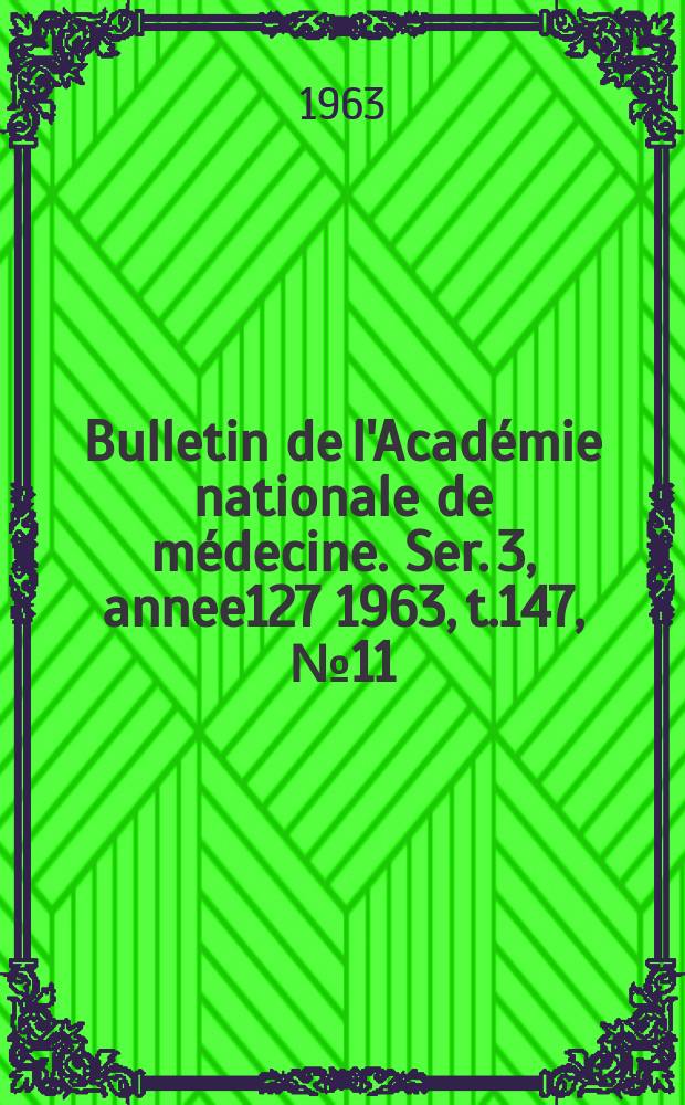 Bulletin de l'Académie nationale de médecine. Ser. 3, annee127 1963, t.147, № 11