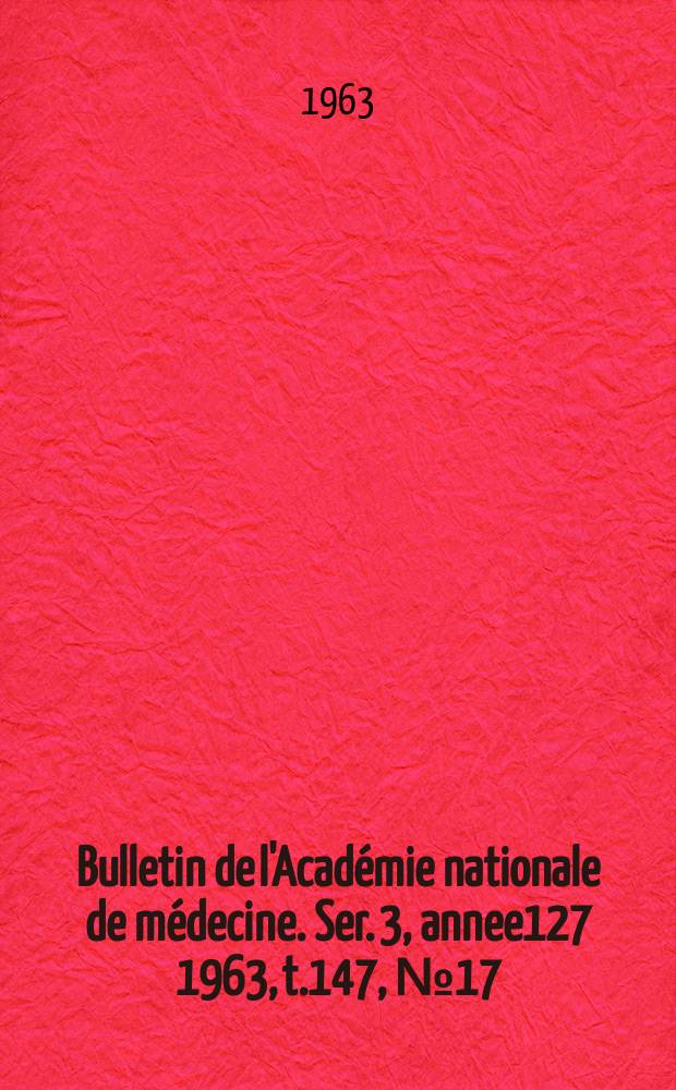 Bulletin de l'Académie nationale de médecine. Ser. 3, annee127 1963, t.147, № 17