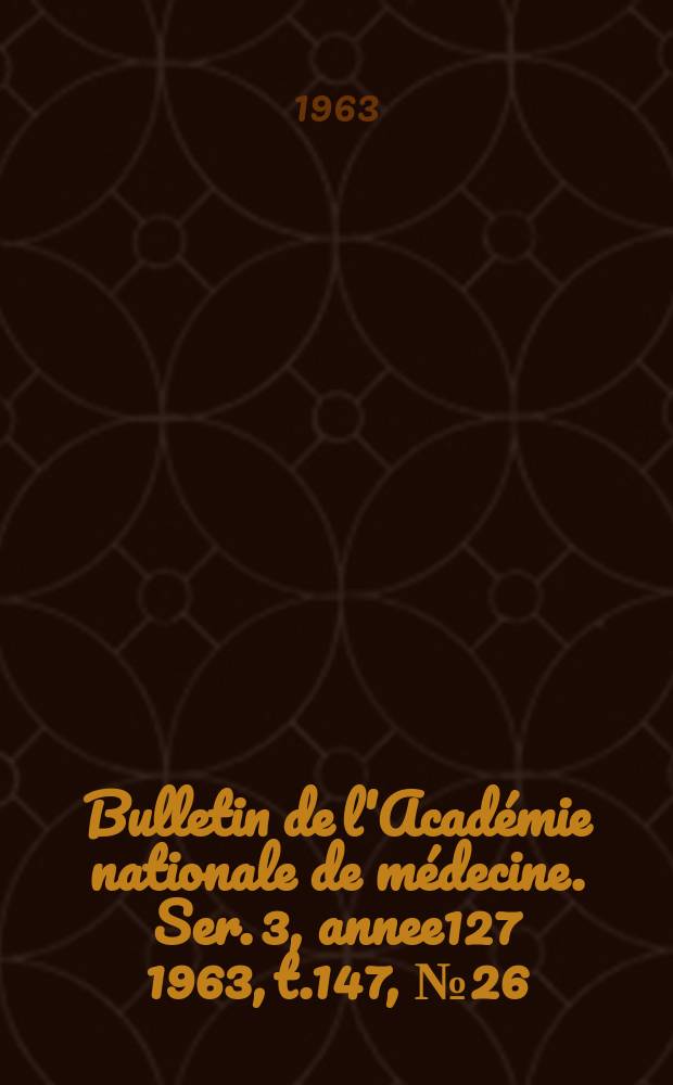 Bulletin de l'Académie nationale de médecine. Ser. 3, annee127 1963, t.147, № 26