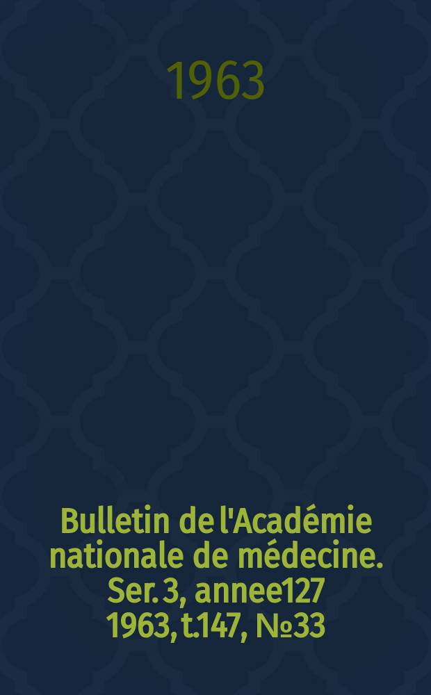 Bulletin de l'Académie nationale de médecine. Ser. 3, annee127 1963, t.147, № 33