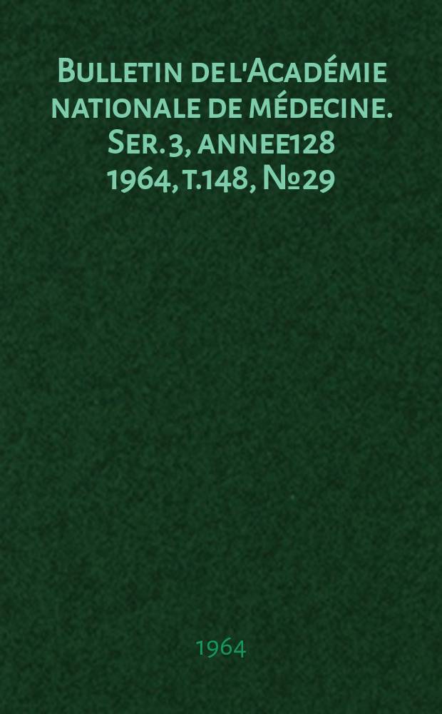 Bulletin de l'Académie nationale de médecine. Ser. 3, annee128 1964, t.148, № 29