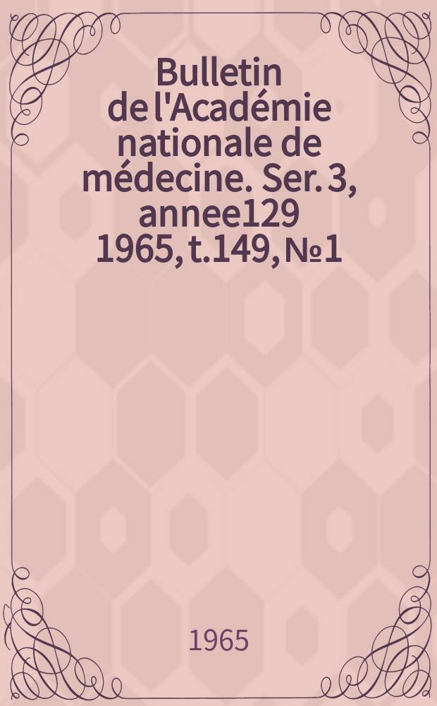 Bulletin de l'Académie nationale de médecine. Ser. 3, annee129 1965, t.149, № 1/2