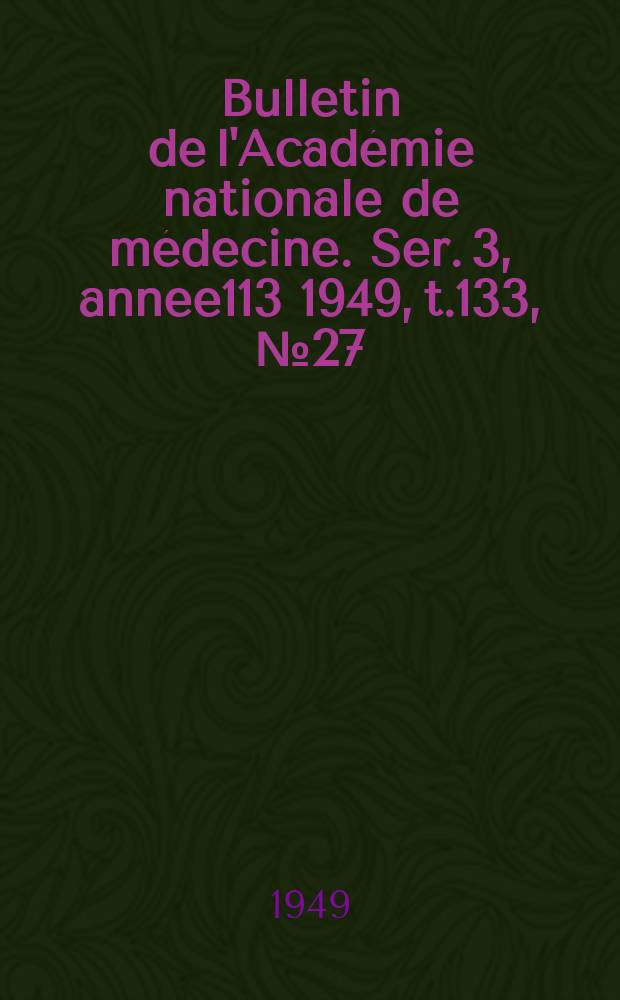 Bulletin de l'Académie nationale de médecine. Ser. 3, annee113 1949, t.133, № 27