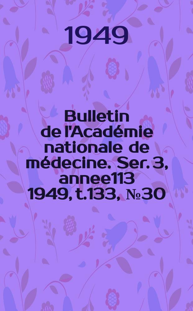 Bulletin de l'Académie nationale de médecine. Ser. 3, annee113 1949, t.133, № 30