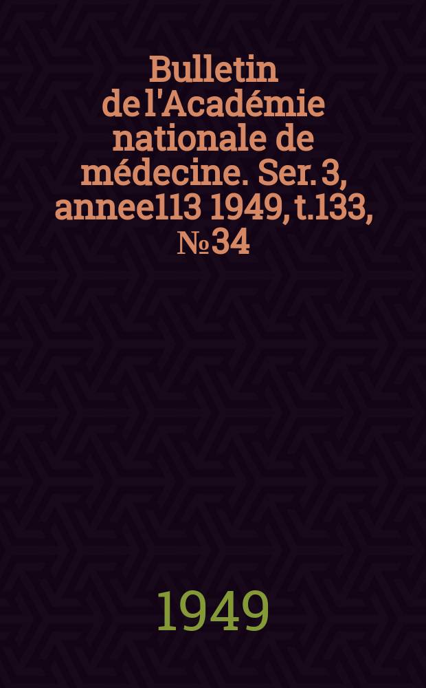 Bulletin de l'Académie nationale de médecine. Ser. 3, annee113 1949, t.133, № 34