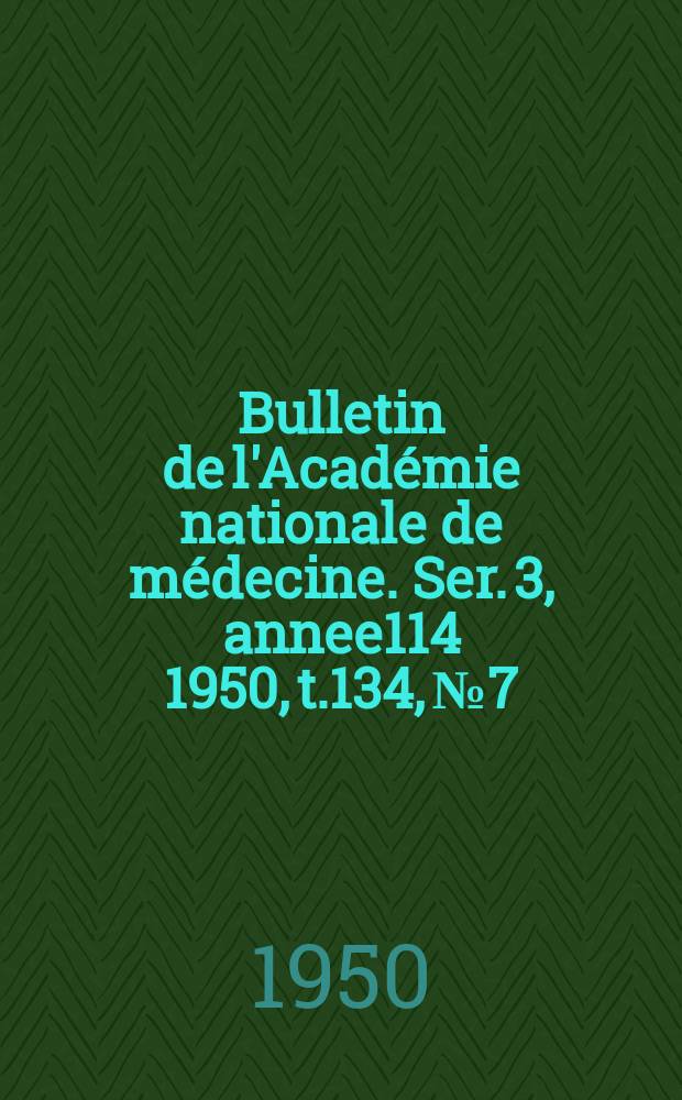 Bulletin de l'Acad&eacute;mie nationale de m&eacute;decine. Ser. 3, annee114 1950, t.134, № 7