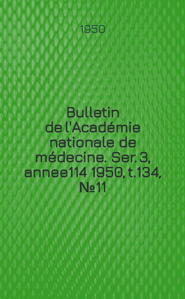 Bulletin de l'Académie nationale de médecine. Ser. 3, annee114 1950, t.134, № 11