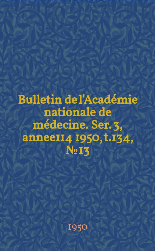 Bulletin de l'Académie nationale de médecine. Ser. 3, annee114 1950, t.134, № 13