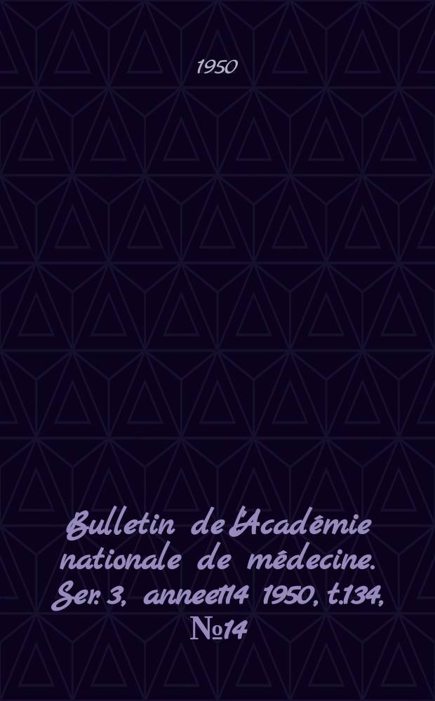 Bulletin de l'Académie nationale de médecine. Ser. 3, annee114 1950, t.134, № 14