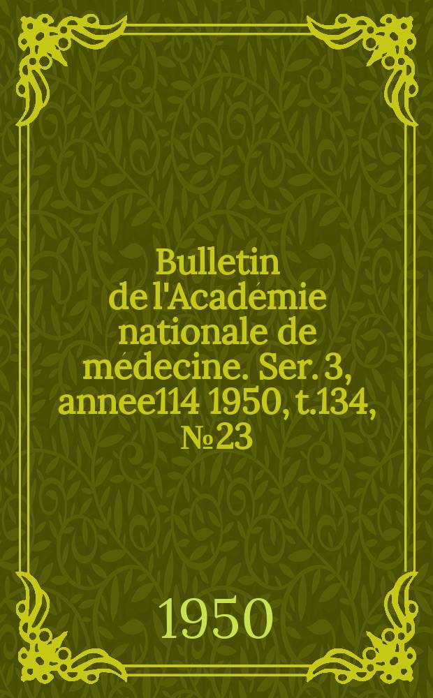 Bulletin de l'Académie nationale de médecine. Ser. 3, annee114 1950, t.134, № 23