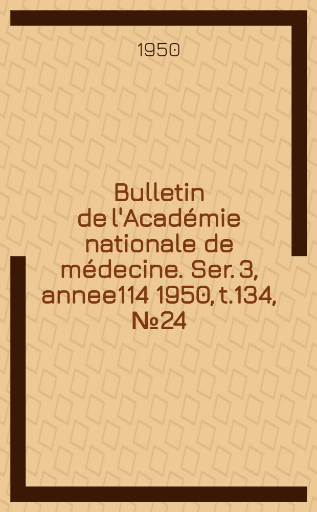 Bulletin de l'Académie nationale de médecine. Ser. 3, annee114 1950, t.134, № 24