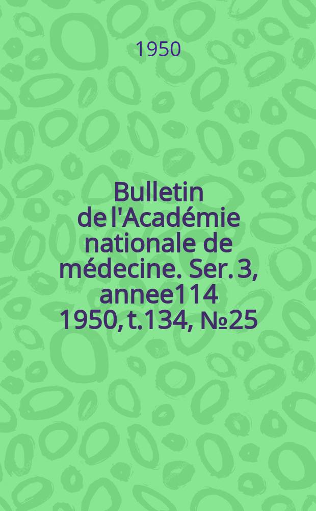Bulletin de l'Académie nationale de médecine. Ser. 3, annee114 1950, t.134, № 25