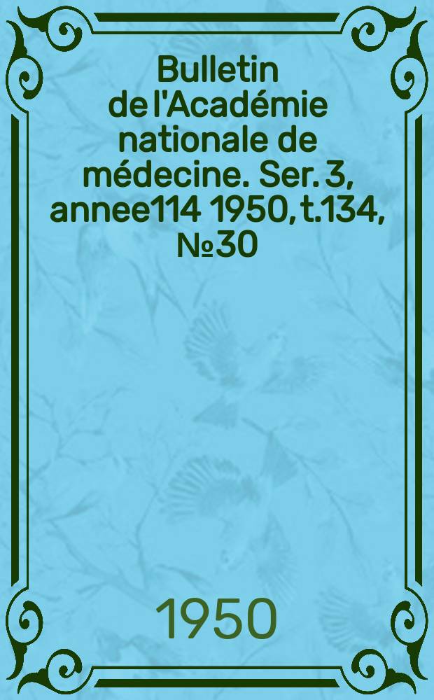 Bulletin de l'Acad&eacute;mie nationale de m&eacute;decine. Ser. 3, annee114 1950, t.134, № 30