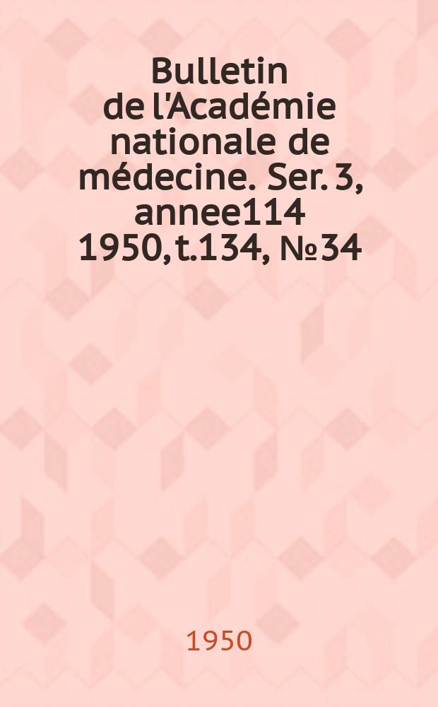 Bulletin de l'Académie nationale de médecine. Ser. 3, annee114 1950, t.134, № 34