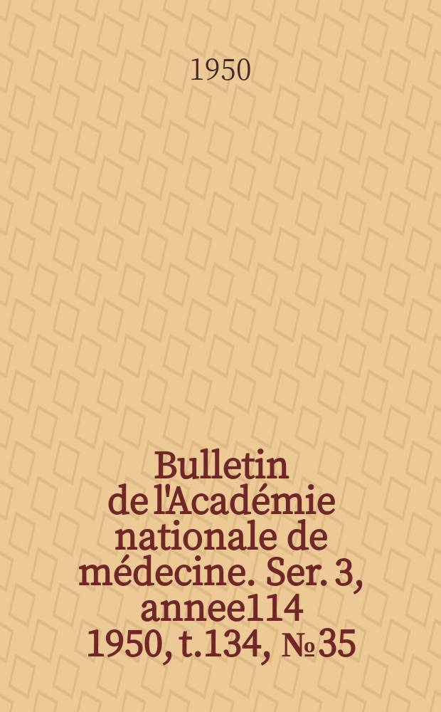 Bulletin de l'Académie nationale de médecine. Ser. 3, annee114 1950, t.134, № 35