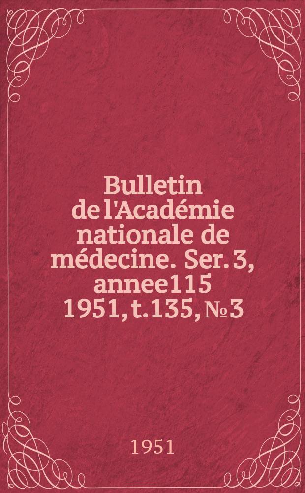 Bulletin de l'Académie nationale de médecine. Ser. 3, annee115 1951, t.135, № 3