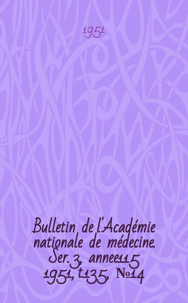 Bulletin de l'Académie nationale de médecine. Ser. 3, annee115 1951, t.135, № 14