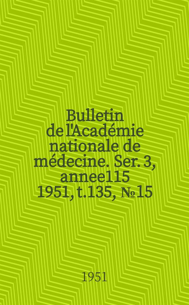 Bulletin de l'Académie nationale de médecine. Ser. 3, annee115 1951, t.135, № 15