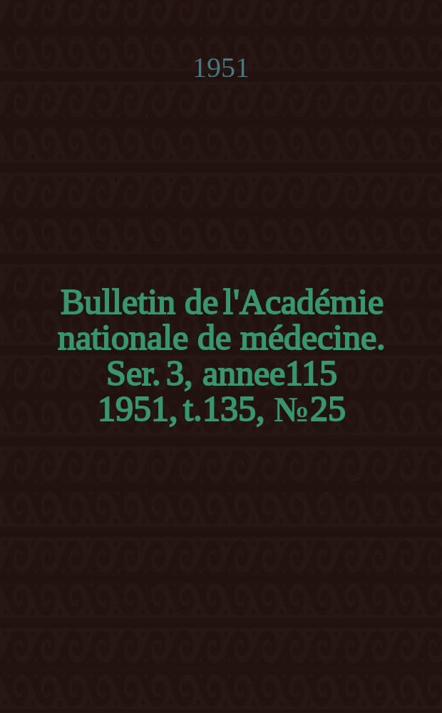 Bulletin de l'Académie nationale de médecine. Ser. 3, annee115 1951, t.135, № 25