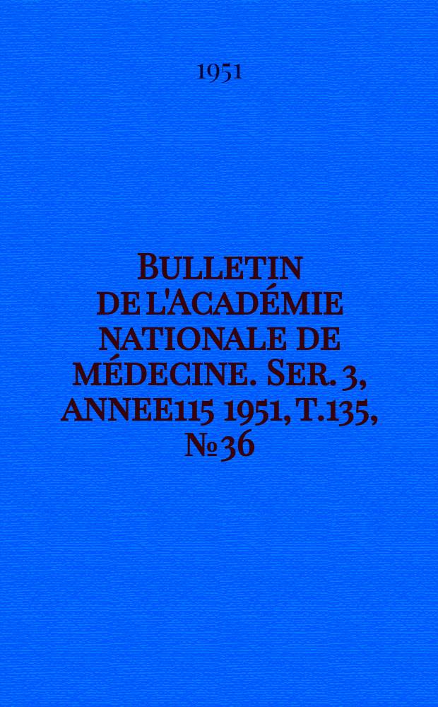 Bulletin de l'Académie nationale de médecine. Ser. 3, annee115 1951, t.135, № 36
