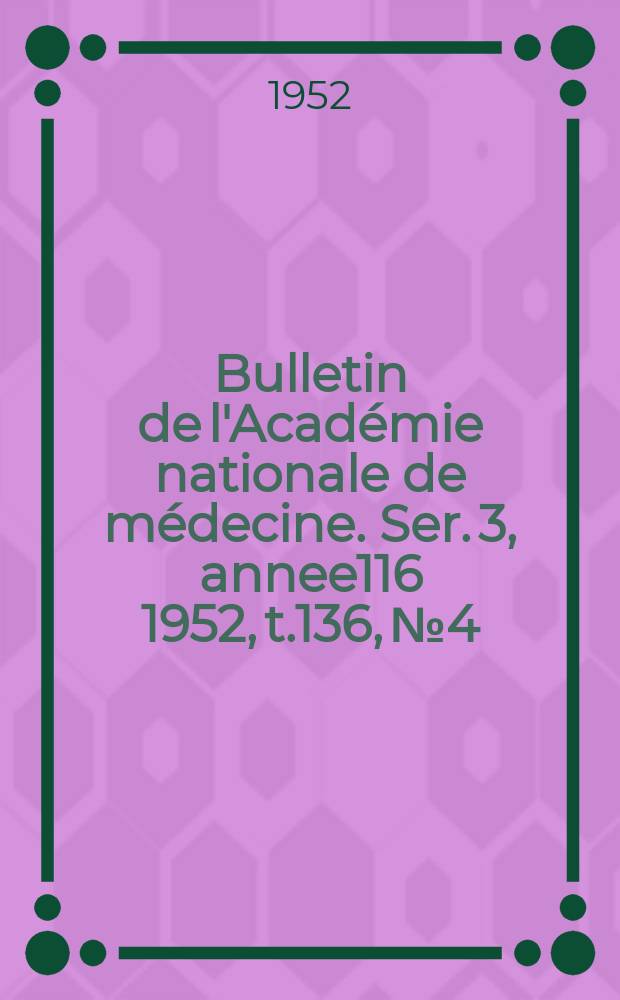 Bulletin de l'Académie nationale de médecine. Ser. 3, annee116 1952, t.136, № 4