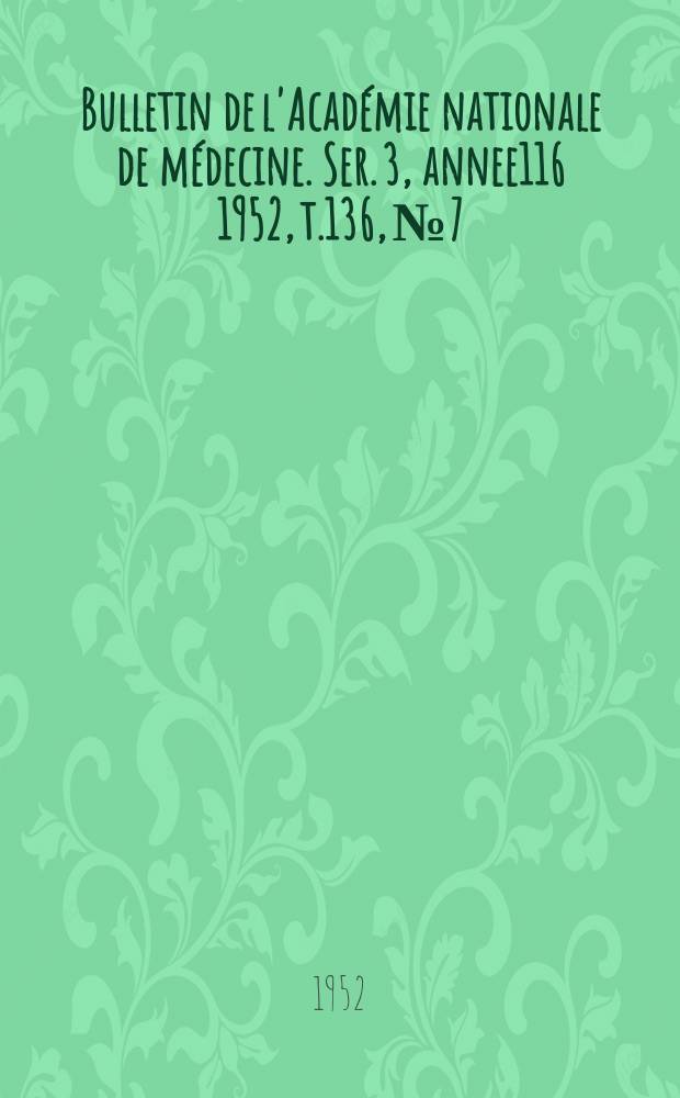 Bulletin de l'Académie nationale de médecine. Ser. 3, annee116 1952, t.136, № 7