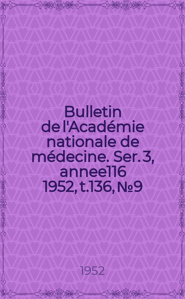 Bulletin de l'Académie nationale de médecine. Ser. 3, annee116 1952, t.136, № 9/10