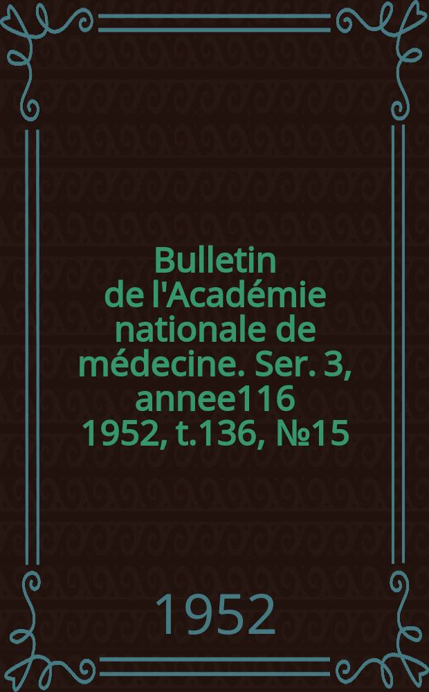 Bulletin de l'Académie nationale de médecine. Ser. 3, annee116 1952, t.136, № 15