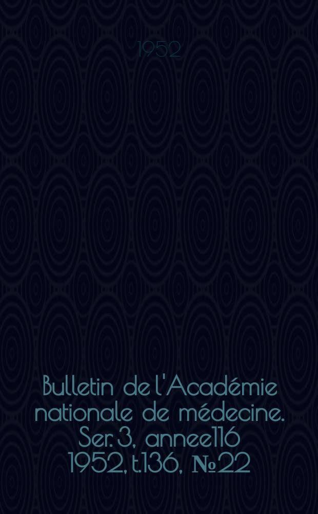 Bulletin de l'Académie nationale de médecine. Ser. 3, annee116 1952, t.136, № 22