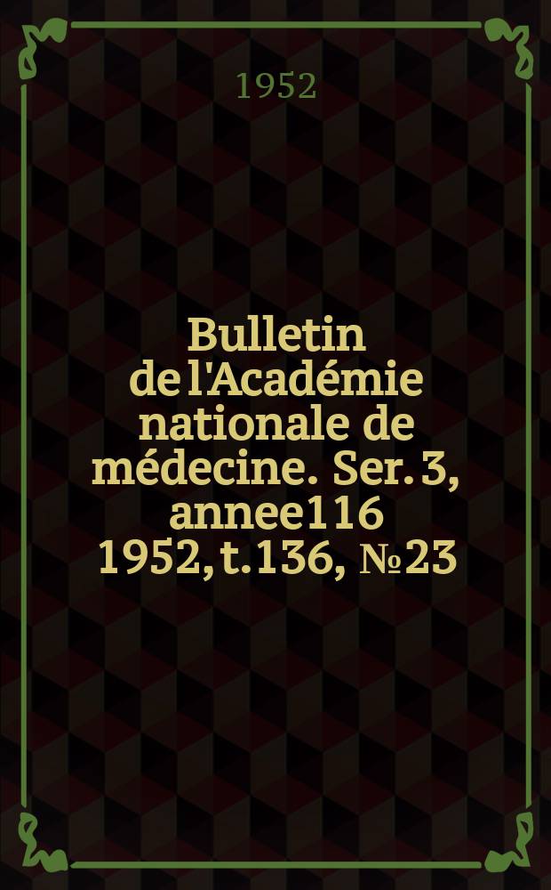 Bulletin de l'Académie nationale de médecine. Ser. 3, annee116 1952, t.136, № 23