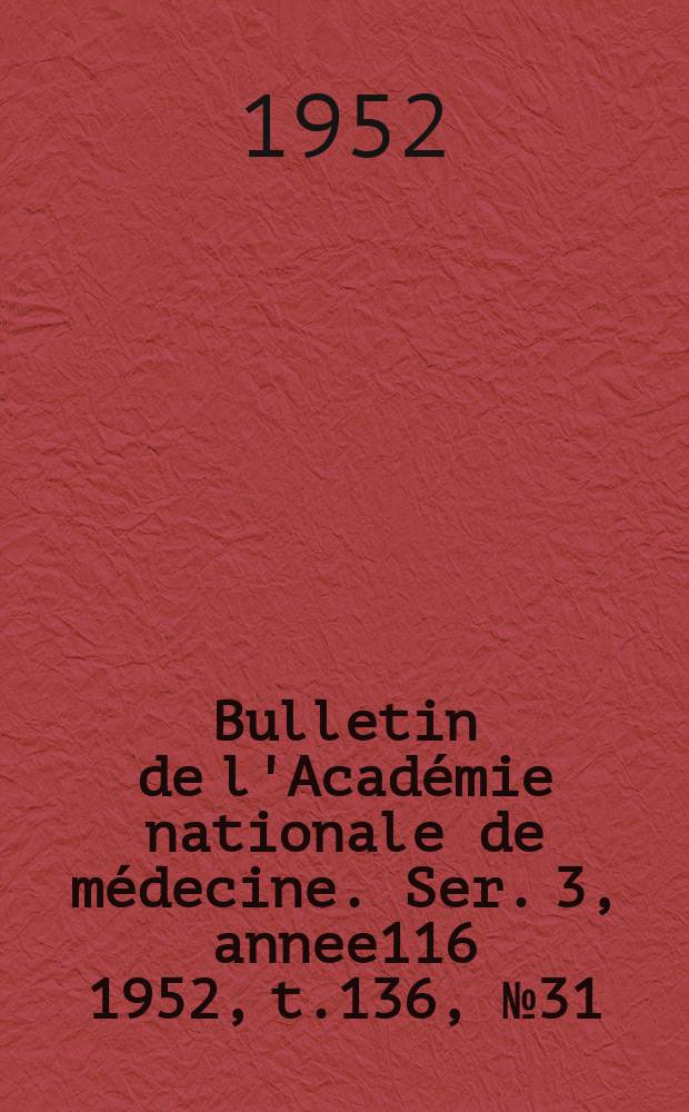 Bulletin de l'Académie nationale de médecine. Ser. 3, annee116 1952, t.136, № 31