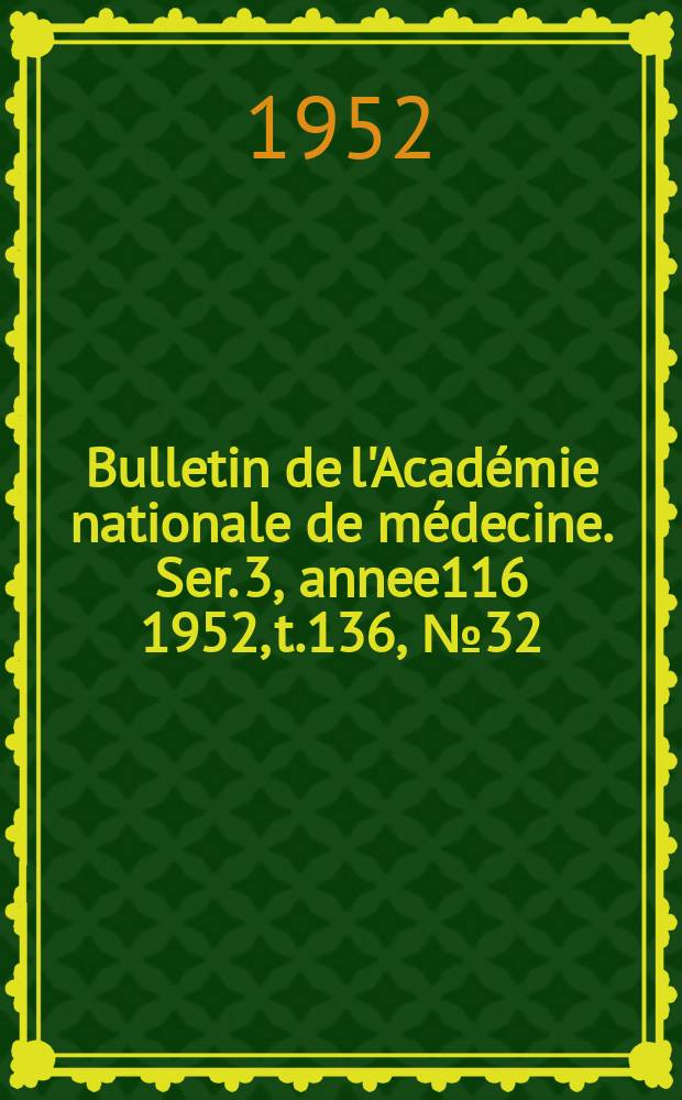 Bulletin de l'Académie nationale de médecine. Ser. 3, annee116 1952, t.136, № 32
