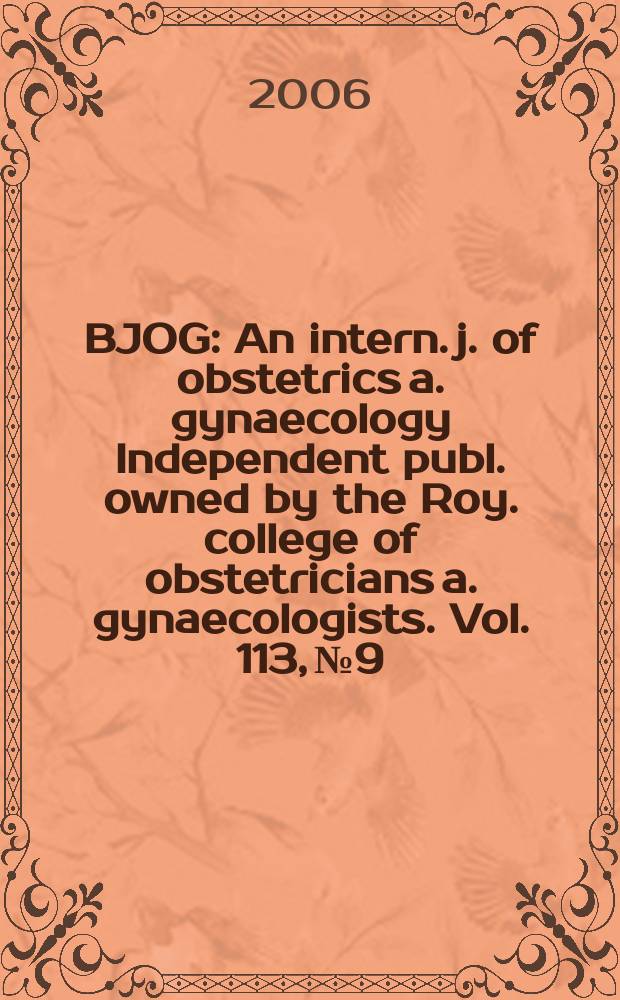 BJOG : An intern. j. of obstetrics a. gynaecology [Independent publ. owned by the Roy. college of obstetricians a. gynaecologists]. Vol. 113, № 9