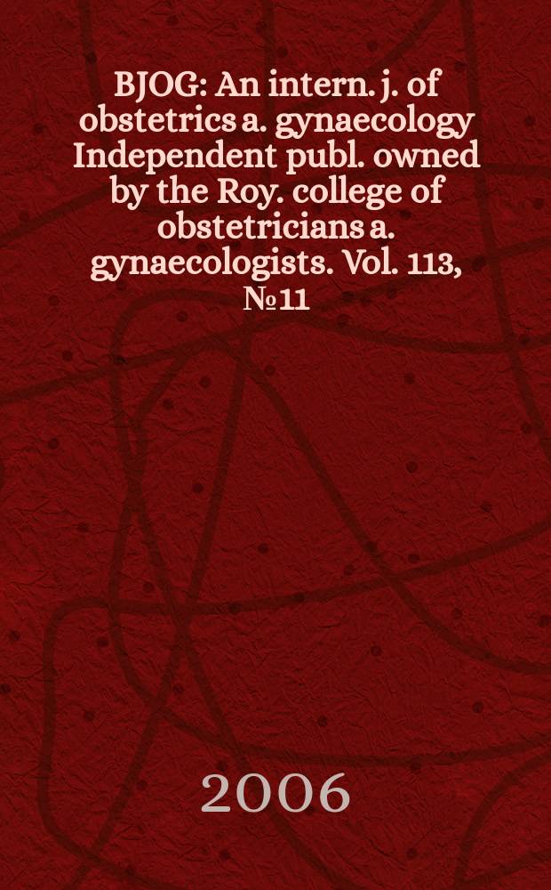 BJOG : An intern. j. of obstetrics a. gynaecology [Independent publ. owned by the Roy. college of obstetricians a. gynaecologists]. Vol. 113, № 11