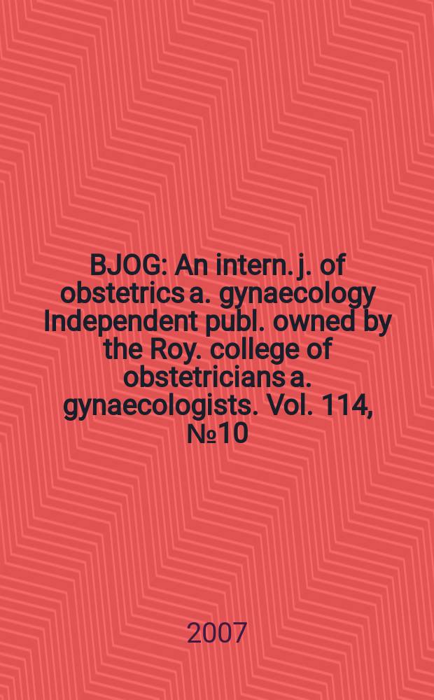 BJOG : An intern. j. of obstetrics a. gynaecology [Independent publ. owned by the Roy. college of obstetricians a. gynaecologists]. Vol. 114, № 10