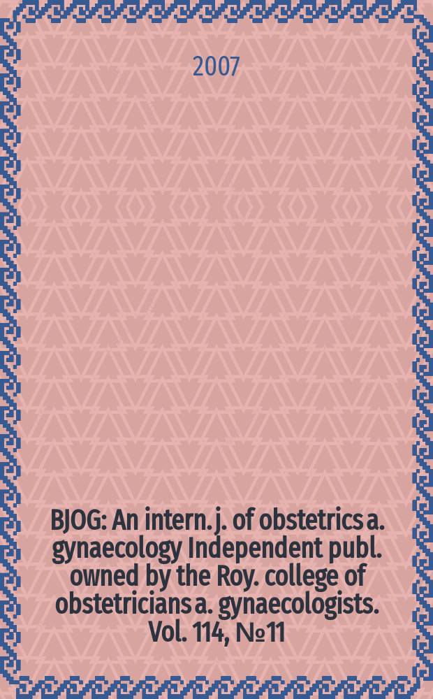 BJOG : An intern. j. of obstetrics a. gynaecology [Independent publ. owned by the Roy. college of obstetricians a. gynaecologists]. Vol. 114, № 11