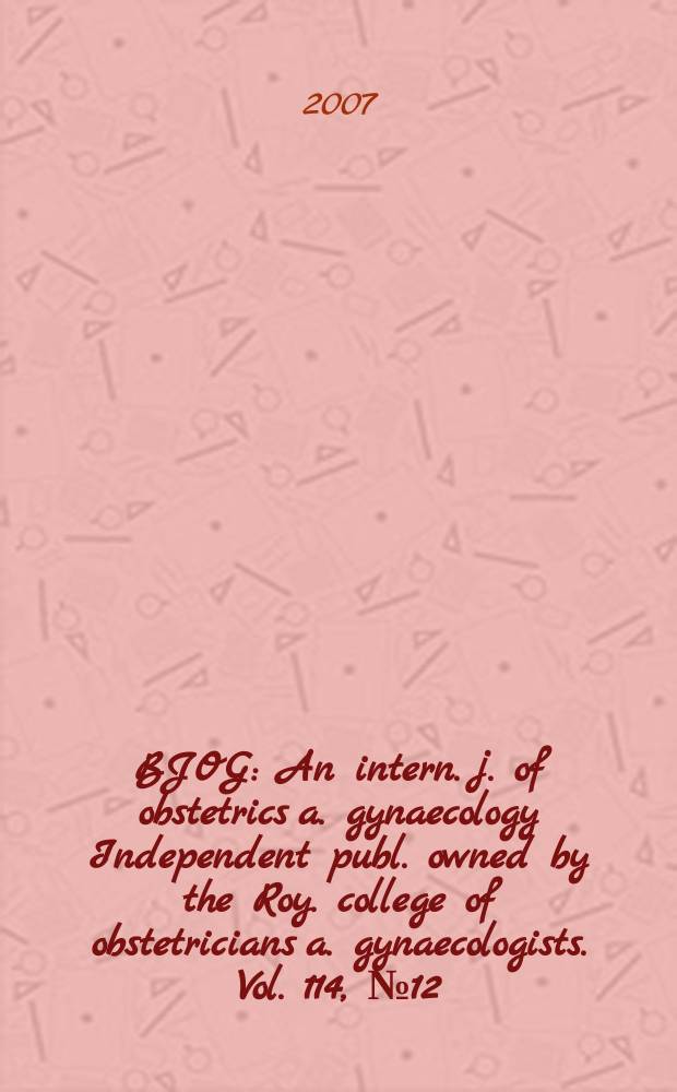 BJOG : An intern. j. of obstetrics a. gynaecology [Independent publ. owned by the Roy. college of obstetricians a. gynaecologists]. Vol. 114, № 12