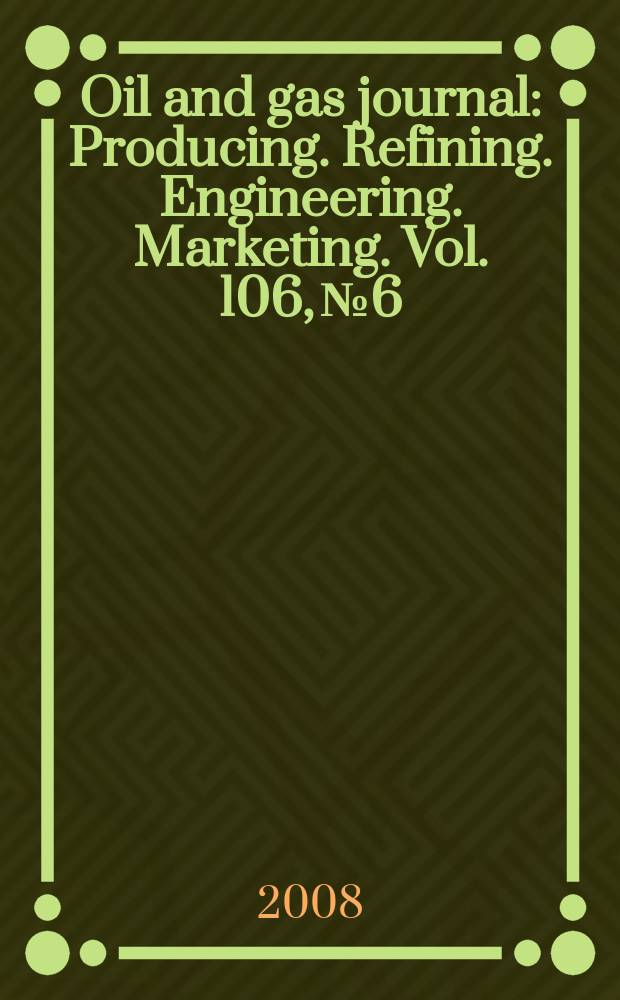 Oil and gas journal : Producing. Refining. Engineering. Marketing. Vol. 106, № 6