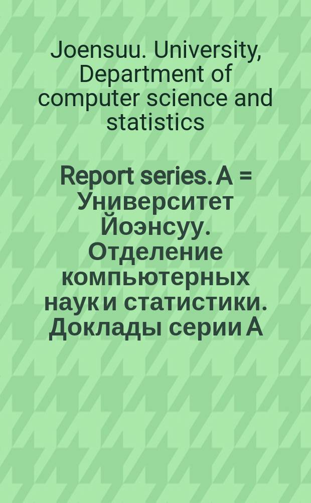 Report series. A = Университет Йоэнсуу. Отделение компьютерных наук и статистики. Доклады серии A